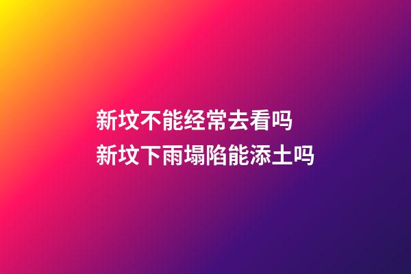 新坟不能经常去看吗 新坟下雨塌陷能添土吗